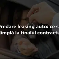 Predare leasing auto: ce se întâmplă la finalul contractului
